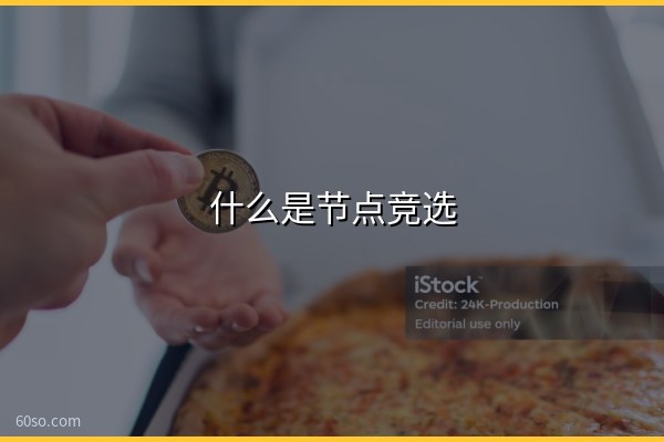 什么是节点竞选?一文弄懂区块链节点竞选机制