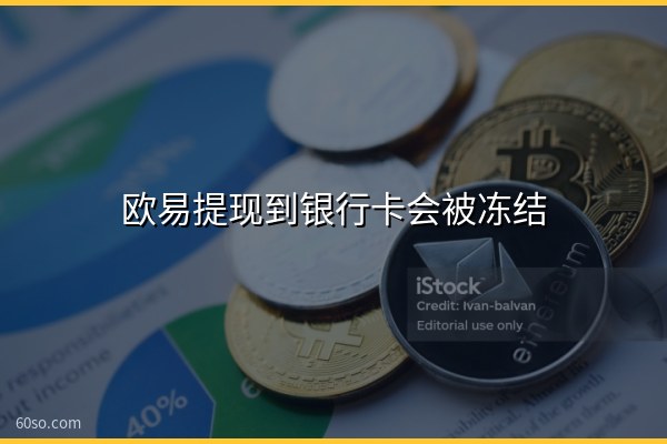 欧易提现到银行卡会被冻结吗?欧易平台怎么提现与冻卡风险解读