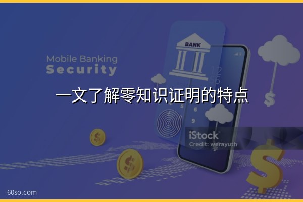 一文了解零知识证明的特点有哪些?零知识证明的应用有哪些