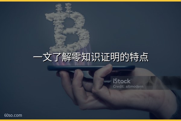 一文了解零知识证明的特点有哪些?零知识证明的应用有哪些