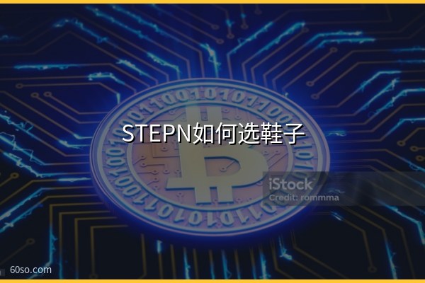 STEPN如何选鞋子?STEPN选鞋小技巧与属性详解