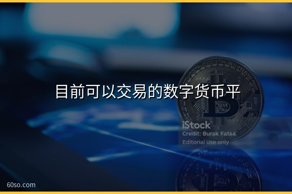 目前可以交易的数字货币平台有哪些?主流交易平台盘点与选择