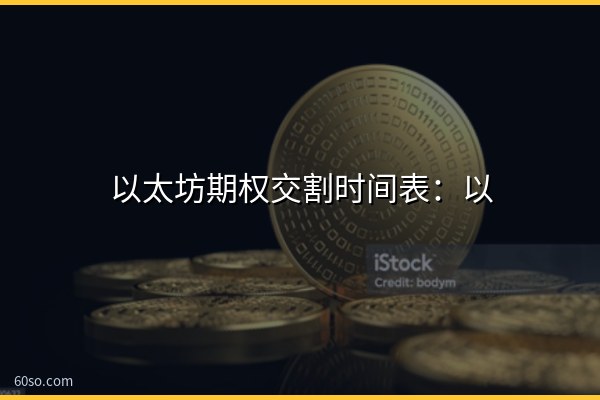 以太坊期权交割时间表:以太坊期权交割时间是什么时候、最新一览