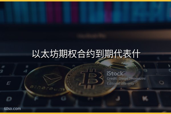 以太坊期权合约到期代表什么?以太坊期权到期对币价的影响分析