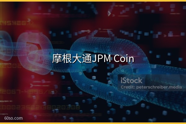 摩根大通JPM Coin上以太坊是什么意思?对加密市场影响解析