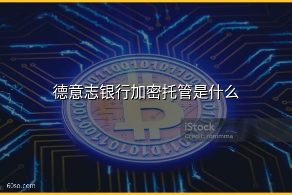 德意志银行加密托管是什么?传统银行入场影响解析