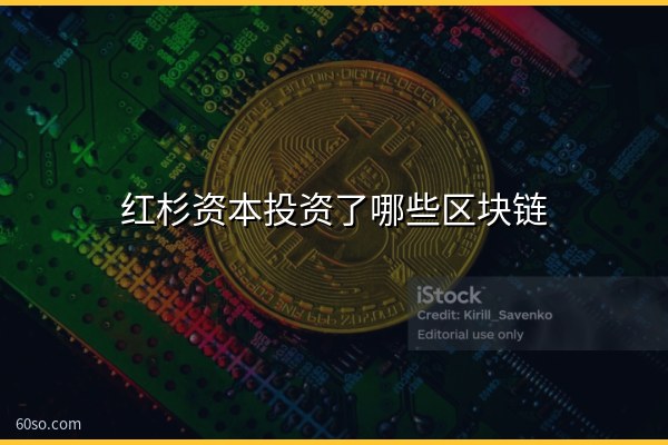 红杉资本投资了哪些区块链项目?加密布局完整盘点