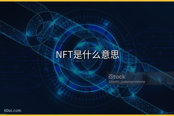 NFT是什么意思?通俗易懂了解NFT