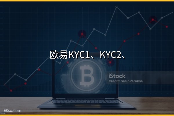欧易KYC1、KYC2、KYC3什么意思?实名认证全解
