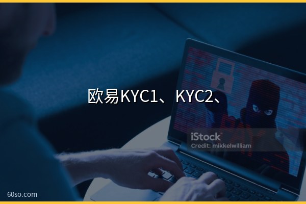 欧易KYC1、KYC2、KYC3什么意思?实名认证全解