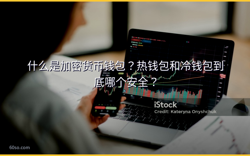 什么是加密货币钱包？热钱包和冷钱包到底哪个安全？