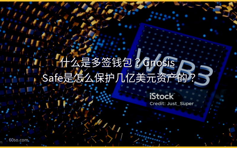 什么是多签钱包？Gnosis Safe是怎么保护几亿美元资产的？