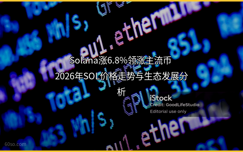 Solana涨6.8%领涨主流币 2026年SOL价格走势与生态发展分析