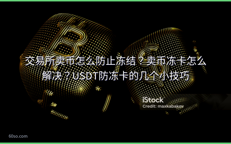 交易所卖币怎么防止冻结？卖币冻卡怎么解决？USDT防冻卡的几个小技巧