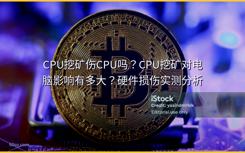 CPU挖矿伤CPU吗？CPU挖矿对电脑影响有多大？硬件损伤实测分析