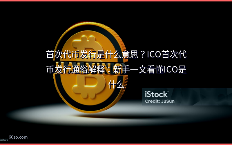 首次代币发行是什么意思?ICO首次代币发行通俗解释:新手一文看懂ICO是什么