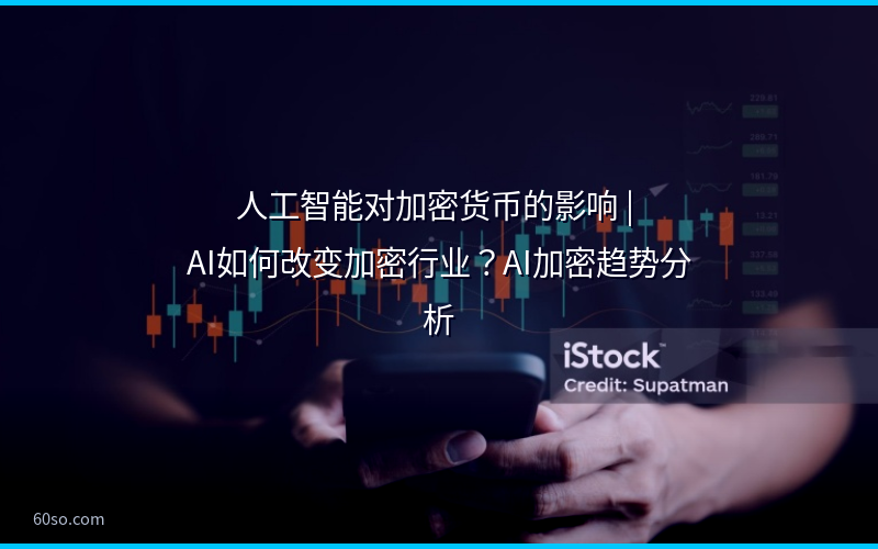 人工智能对加密货币的影响 | AI如何改变加密行业？AI加密趋势分析