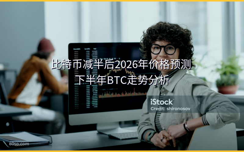 比特币减半后2026年价格预测 下半年BTC走势分析