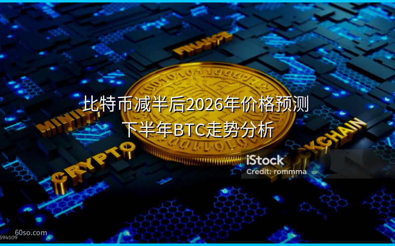 比特币减半后2026年价格预测 下半年BTC走势分析