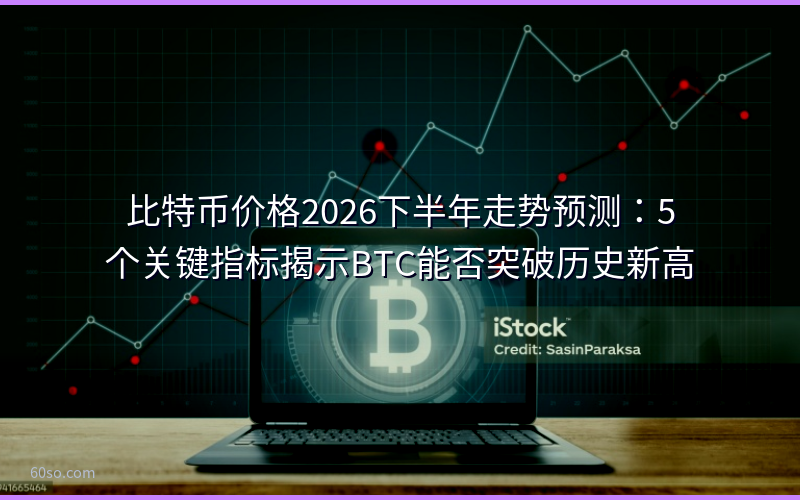 比特币价格2026下半年走势预测:5个关键指标揭示BTC能否突破历史新高