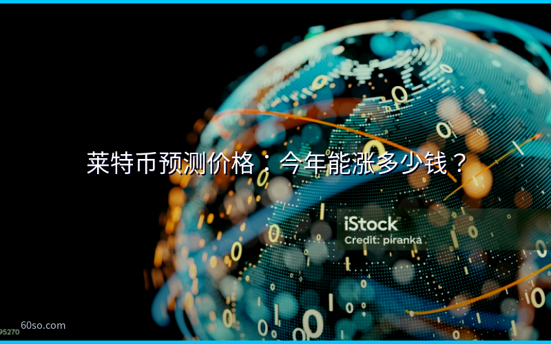 莱特币预测价格:今年能涨多少钱?