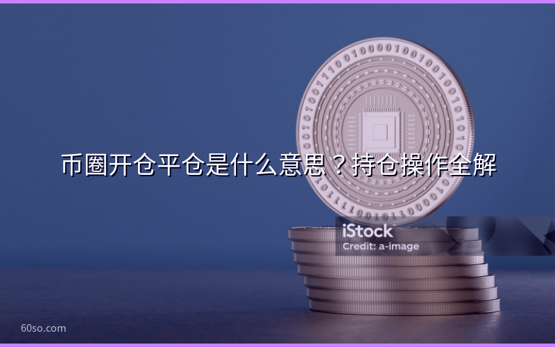币圈开仓平仓是什么意思？持仓操作全解