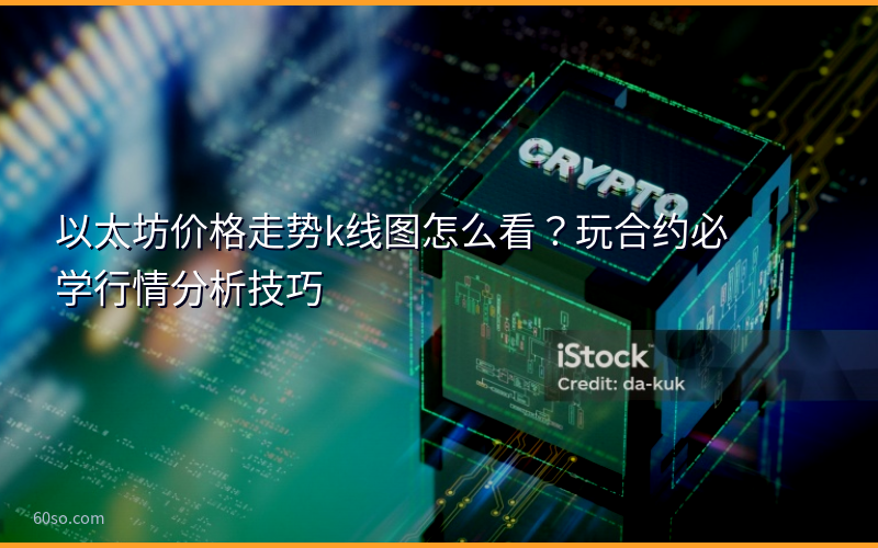 以太坊价格走势k线图怎么看？玩合约必学行情分析技巧