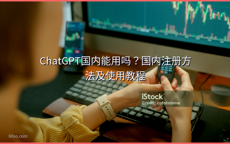 ChatGPT国内能用吗?国内注册方法及使用教程