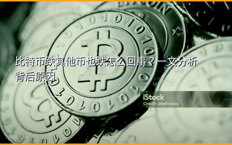 比特币跌其他币也跌怎么回事?一文分析背后原因