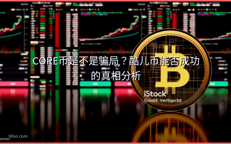CORE币是不是骗局?酷儿币能否成功的真相分析