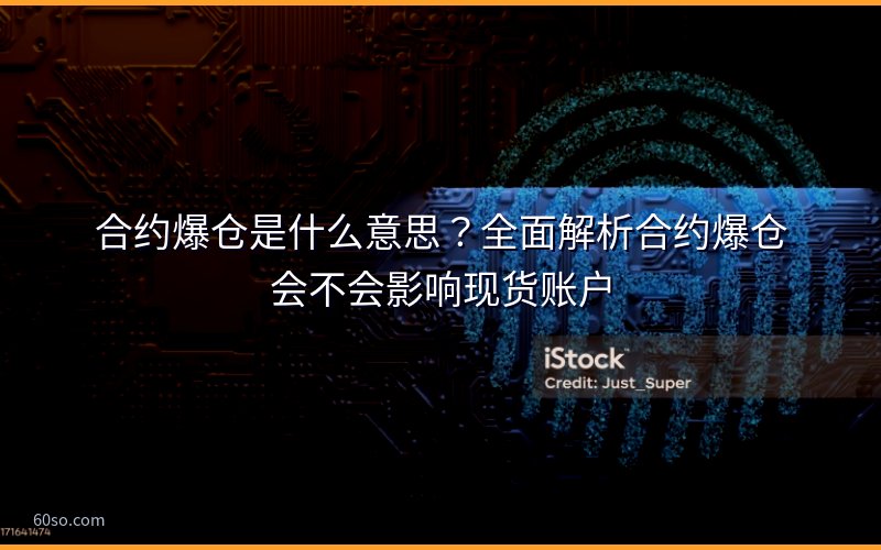 合约爆仓是什么意思?全面解析合约爆仓会不会影响现货账户