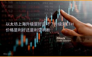 以太坊上海升级是好是坏？升级对ETH价格是利好还是利空判断