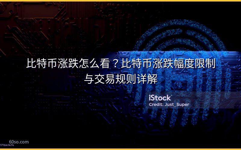 比特币涨跌怎么看?比特币涨跌幅度限制与交易规则详解