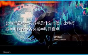 比特币最后一次减半是什么时候？比特币减半时间表与各次减半时间盘点