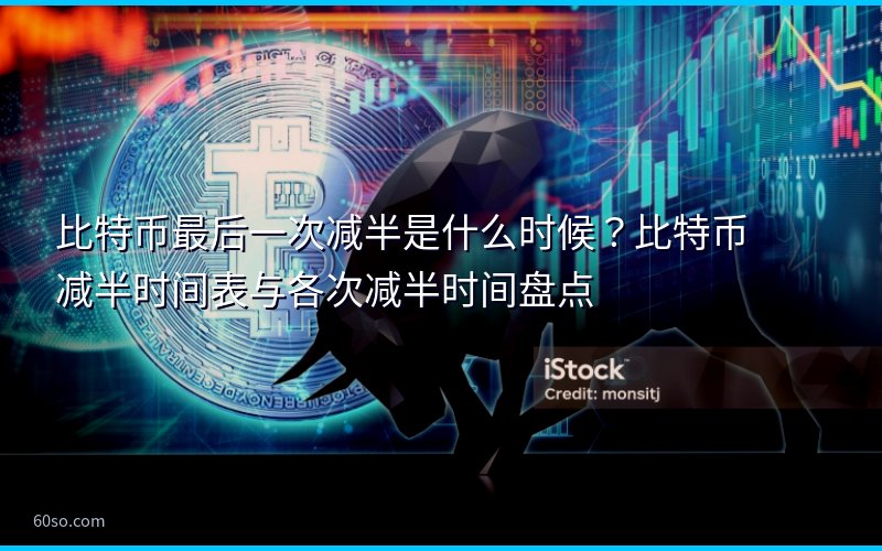 比特币最后一次减半是什么时候?比特币减半时间表与各次减半时间盘点