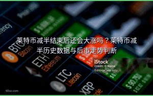 莱特币减半结束后还会大涨吗?莱特币减半历史数据与后市走势判断
