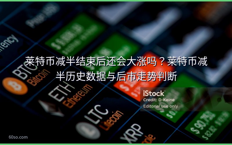 莱特币减半结束后还会大涨吗?莱特币减半历史数据与后市走势判断