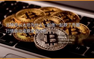 比特币以太坊为什么一起涨一起跌？币圈行情联动涨跌原因分析