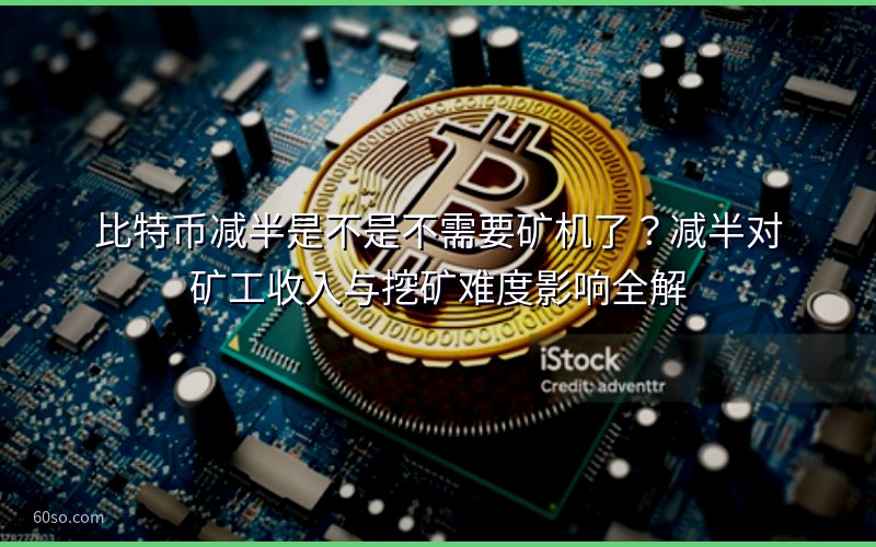 比特币减半是不是不需要矿机了?减半对矿工收入与挖矿难度影响全解