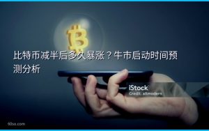 比特币减半后多久暴涨？牛市启动时间预测分析