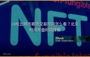 CME比特币期货交易时间怎么看？北京时间开盘时间详解