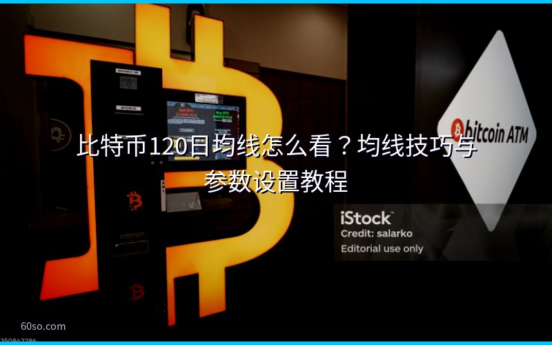 比特币120日均线怎么看?均线技巧与参数设置教程