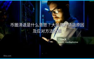 币圈清退是什么意思？大陆用户清退原因及应对方法全解