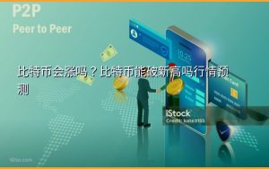 比特币会涨吗?比特币能破新高吗行情预测