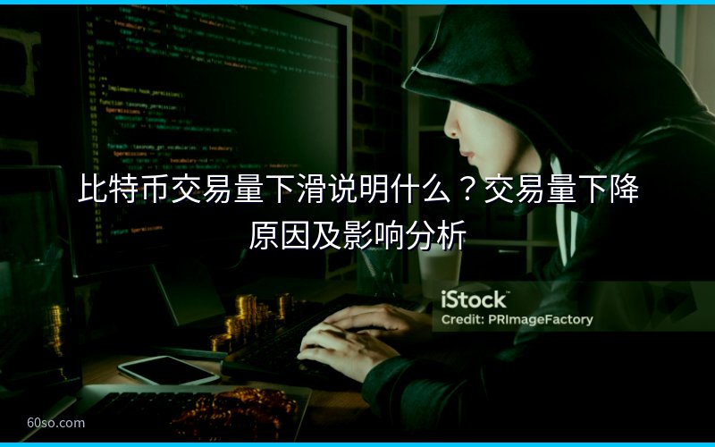 比特币交易量下滑说明什么?交易量下降原因及影响分析