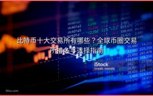 比特币十大交易所有哪些?全球币圈交易所排名与选择指南
