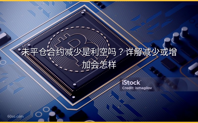 未平仓合约减少是利空吗?详解减少或增加会怎样