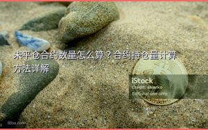 未平仓合约数量怎么算?合约持仓量计算方法详解