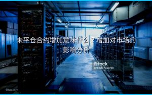 未平仓合约增加意味什么?增加对市场的影响分析
