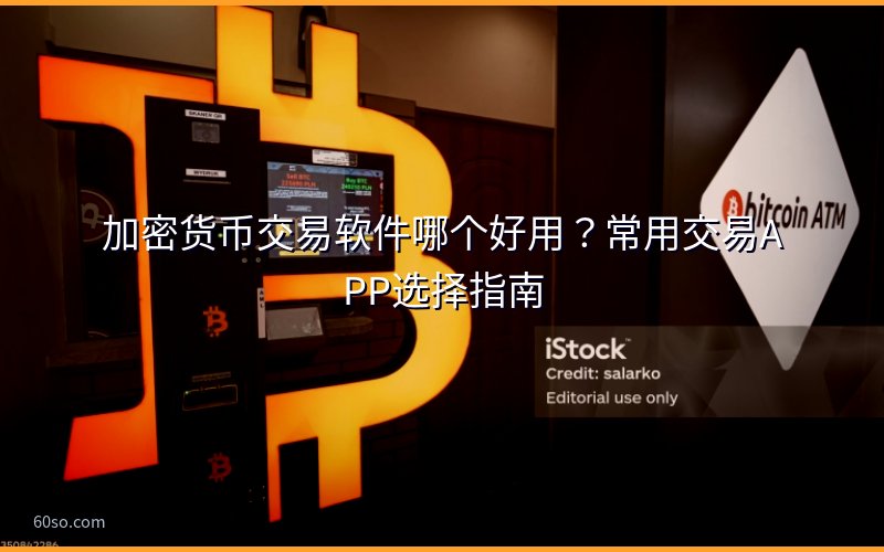 加密货币交易软件哪个好用?常用交易APP选择指南
